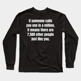 If someone calls you one in a million, it means there are 7,500 other people just like you. Long Sleeve T-Shirt